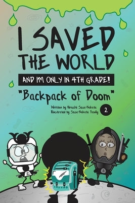 I Saved the World and I'm Only in 4th Grade!: Backpack of Doom (Book 2) by Sosa-Nakata, Hiroshi