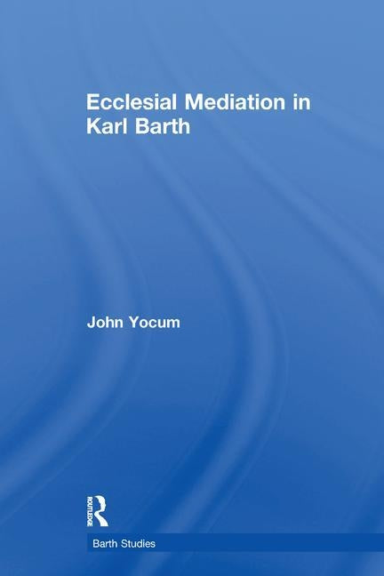 Ecclesial Mediation in Karl Barth by Yocum, John