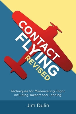 Contact Flying Revised: Techniques for Maneuvering Flight including Takeoff and Landing by Dulin, Jim