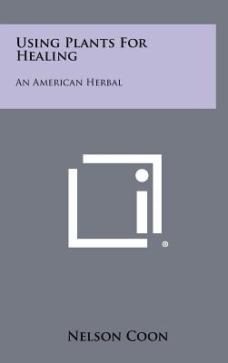 Using Plants For Healing: An American Herbal by Coon, Nelson