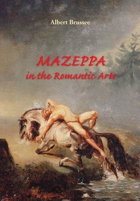 Mazeppa in the Romantic Arts: an interdisciplinary cultural-historic study by Brussee, Albert