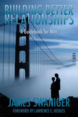 Building Better Relationships: A Guidebook for Men by Swaniger, James