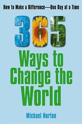 365 Ways to Change the World: How to Make a Difference-- One Day at a Time by Norton, Michael