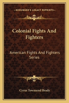 Colonial Fights and Fighters: American Fights and Fighters Series by Brady, Cyrus Townsend