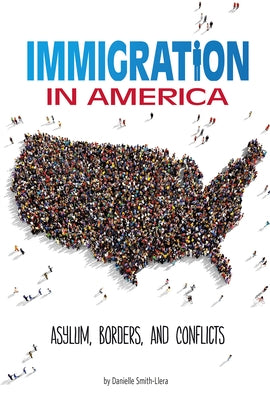 Immigration in America: Asylum, Borders, and Conflicts by Smith-Llera, Danielle