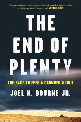 The End of Plenty: The Race to Feed a Crowded World by Bourne, Joel K.