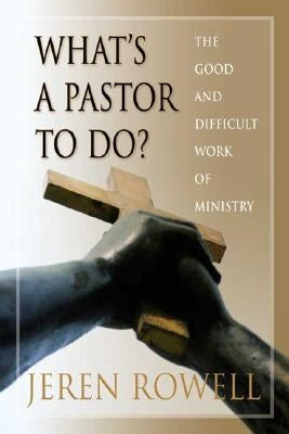 What's a Pastor to Do?: The Good and Difficult Work of Ministry by Rowell, Jeren