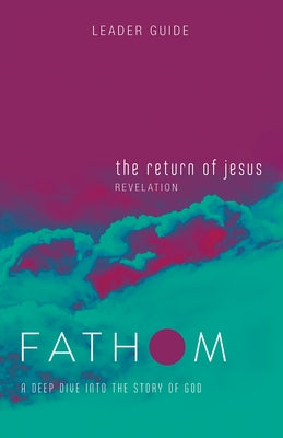 Fathom Bible Studies: The Return of Jesus Leader Guide (Revelation): A Deep Dive Into the Story of God by Baber, Charlie
