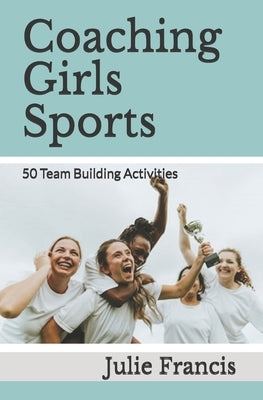 Coaching Girls Sports: 50 Team Building Activities by Francis, Julie