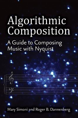 Algorithmic Composition: A Guide to Composing Music with Nyquist by Simoni, Mary