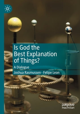 Is God the Best Explanation of Things?: A Dialogue by Rasmussen, Joshua