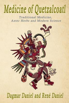 Medicine of Quetzacoatl: Traditional Medicine, Aztec Herbs and Modern Science by Daniel, Rene