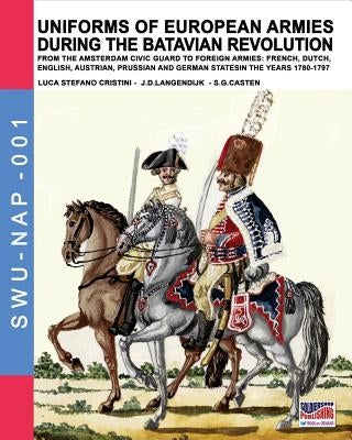 Uniforms of European Armies during the Batavian Revolution: From the Amsterdam Civic Guard to foreign armies: French, Dutch, English, Austrian, Prussi by Cristini, Luca Stefano