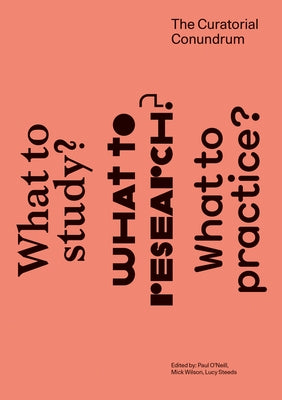 The Curatorial Conundrum: What to Study? What to Research? What to Practice? by O'Neill, Paul