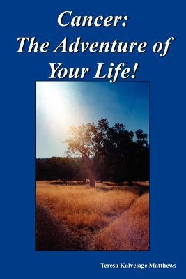 Cancer: The Adventure of Your Life! by Matthews, Teresa Kalvelage