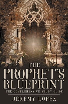 The Prophet's Blueprint: The Comprehensive Study Guide by Lopez, Jeremy