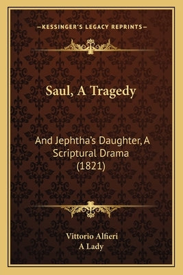 Saul, A Tragedy: And Jephtha's Daughter, A Scriptural Drama (1821) by Alfieri, Vittorio