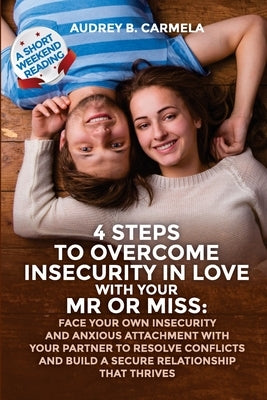 4 steps to overcome insecurity in love with your Mr or Miss: Face your own insecurity and anxious attachment with your partner to resolve conflicts an by Carmela, Audrey B.