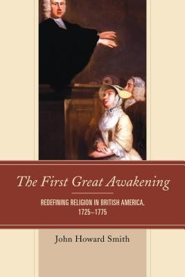 The First Great Awakening: Redefining Religion in British America, 1725-1775 by Smith, John Howard