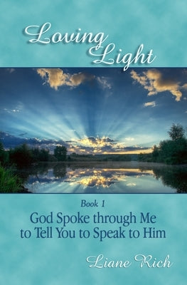 Loving Light Book 1, God Spoke Through Me To Tell You To Speak To Him by Rich, Liane