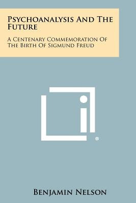 Psychoanalysis and the Future: A Centenary Commemoration of the Birth of Sigmund Freud by Nelson, Benjamin