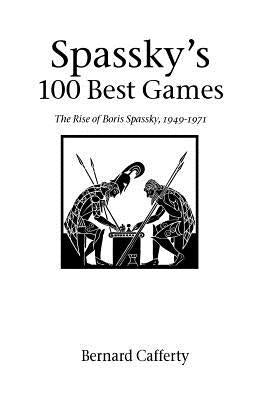 Spassky's 100 Best Games: The Rise of Boris Spassky, 1949 - 1971 by Cafferty, Bernard