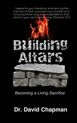 Building Altars: Becoming a Living Sacrifice by Chapman, David