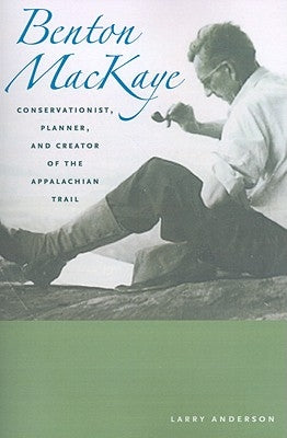 Benton Mackaye: Conservationist, Planner, and Creator of the Appalachian Trail by Anderson, Larry