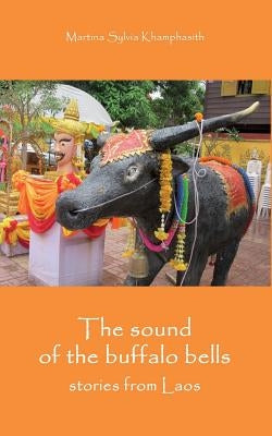 The sound of the buffalo bells: Stories from Laos by Khamphasith, Martina Sylvia