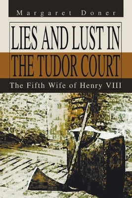 Lies and Lust in the Tudor Court: The Fifth Wife of Henry Viii by Doner, Margaret