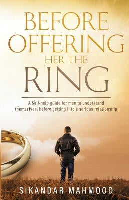 Before Offering Her the Ring: A self-help guide for men to understand themselves, before getting into a serious relationship by Mahmood, Sikandar