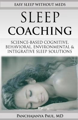 Sleep Coaching Easy Sleep Without Meds: Science-Based Cognitive, Behavioral, Environmental & Integrative Sleep Solutions by Paul MD, Panchajanya