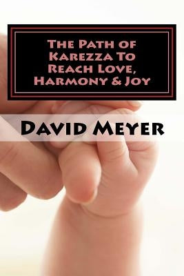 The Path of Karezza To Reach Love, Harmony & Joy: Discovering God's Perfect Love Prescription for Your Relationship Success! by Meyer, David