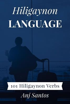 Hiligaynon Language: 101 Hiligaynon Verbs by Santos, Anj