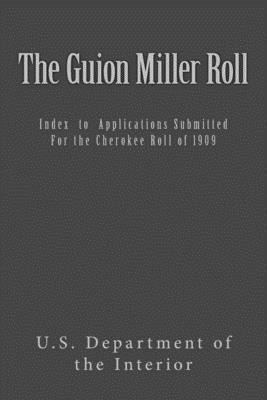 The Guion Miller Roll: Index to Applications Submitted for the Cherokee Roll of 1909 by Miller, Guion