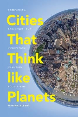 Cities That Think Like Planets: Complexity, Resilience, and Innovation in Hybrid Ecosystems by Alberti, Marina
