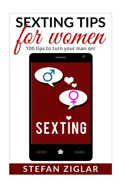 Sexting Tips for Women: 100 tips to turn him on! by Ziglar, Stefan