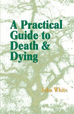 A Practical Guide to Death and Dying by White, John