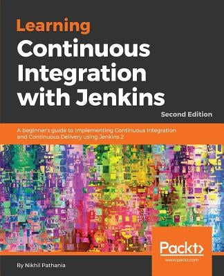 Learning Continuous Integration with Jenkins - Second Edition: A beginner's guide to implementing Continuous Integration and Continuous Delivery using by Pathania, Nikhil