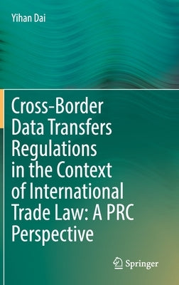 Cross-Border Data Transfers Regulations in the Context of International Trade Law: A PRC Perspective by Dai, Yihan