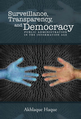 Surveillance, Transparency, and Democracy: Public Administration in the Information Age by Haque, Akhlaque