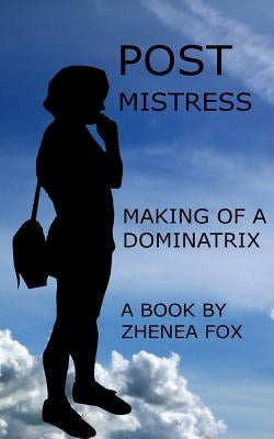 Post Mistress: Making of a Dominatrix by Fox, Zhenea