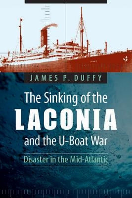 The Sinking of the Laconia and the U-Boat War: Disaster in the Mid-Atlantic by Duffy, James P.