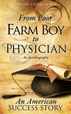 From Poor Farm Boy to Physician by Spurlin, Richard J.