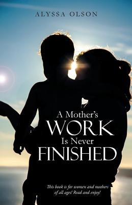 A Mother's Work Is Never Finished by Olson, Alyssa
