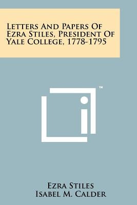 Letters and Papers of Ezra Stiles, President of Yale College, 1778-1795 by Stiles, Ezra