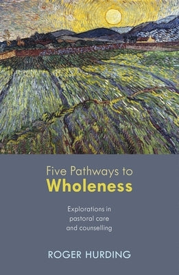 Five Pathways to Wholeness: Explorations in Pastoral Care and Counselling by Hurding, Roger