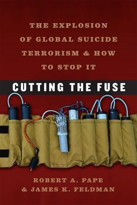 Cutting the Fuse: The Explosion of Global Suicide Terrorism and How to Stop It by Pape, Robert a.