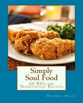Simply Soul Food: 60 Super #Delish Traditional Soul Food Recipes by Belle, Rhonda