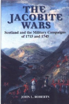The Jacobite Wars: Scotland and the Military Campaigns of 1715 and 1745 by Roberts, John L.